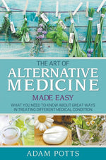 Book cover for Art of Alternative Medicine Made Easy: What You Need to Know about Great Ways in Treating Different Medical Condition