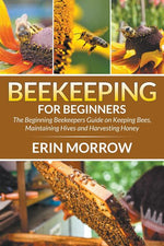 Book cover for Beekeeping For Beginners: The Beginning Beekeepers Guide on Keeping Bees, Maintaining Hives and Harvesting Honey