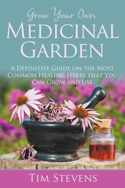 Book cover for Grow Your Own Medicinal Garden: A Definitive Guide on the Most Common Healing Herbs that You Can Grow and Use