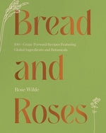 Book cover for Bread and Roses: 100+ Grain Forward Recipes Featuring Global Ingredients and Botanicals