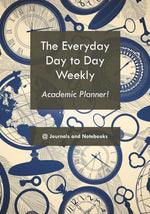 Book cover for The everyday day to day weekly academic planner!