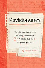 Book cover for Revisionaries: What We Can Learn from the Lost, Unfinished, and Just Plain Bad Work of Great Writers