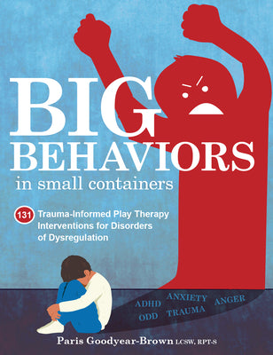 Book cover for Big Behaviors in Small Containers: 131 Trauma-Informed Play Therapy Interventions for Disorders of Dysregulation