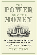 Book cover for Power and the Money: The Epic Clashes Between Commanders in Chief and Titans of Industry