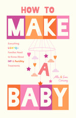 Book cover for How to Make a Baby: Everything LGBTQ+ Families Need to Know about Ivf and Fertility Treatments (Motherhood, Fertility Book)
