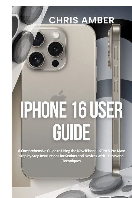 Book cover for iPhone 16 User Guide: A Comprehensive Guide to Using the New iPhone 16 Pro & Pro Max: Step-by-Step Instructions for Seniors and Novices with... Hints