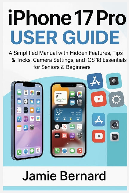 Book cover for iPhone 17 Pro User Guide: A Simplified Manual with Hidden Features, Tips & Tricks, Camera Settings, and iOS 18 Essentials for Seniors & Beginners