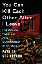 Book cover for You Can Kill Each Other After I Leave: Refugees, Fascism, and Bloodshed in Greece