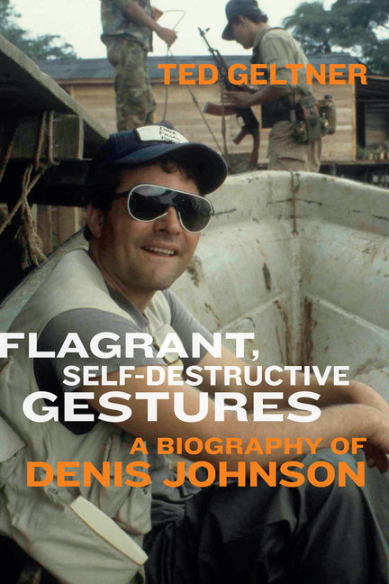 Book cover for Flagrant, Self-Destructive Gestures: A Biography of Denis Johnson