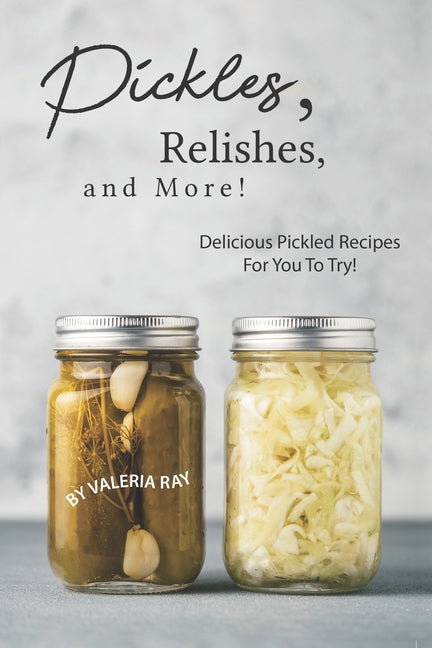 Book cover for Pickles, Relishes, and More!: Delicious Pickled Recipes for You to Try!