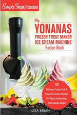 Book cover for My Yonanas Frozen Treat Maker Soft Serve Ice Cream Machine Recipe Book, a Simple Steps Brand Cookbook: 101 Delicious Frozen Fruit & Vegan Ice Cream Re
