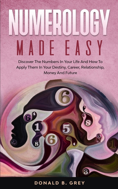 Book cover for Numerology Made Easy: Discover The Numbers In Your Life And How To Apply Them In Your Destiny, Career, Relationship, Money And Future