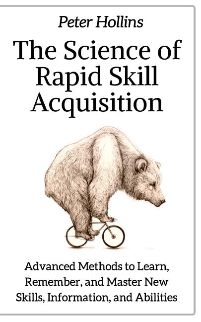 Book cover for Science of Rapid Skill Acquisition: Advanced Methods to Learn, Remember, and Master New Skills, Information, and Abilities