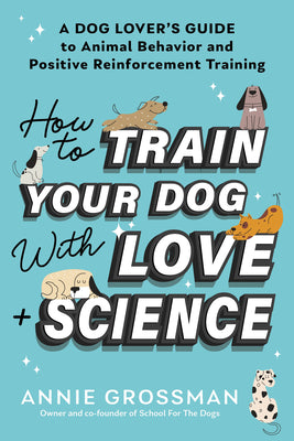 Book cover for How to Train Your Dog with Love + Science: A Dog Lover's Guide to Animal Behavior and Positive Reinforcement Training