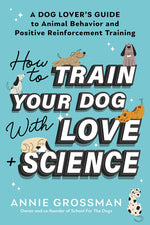 Book cover for How to Train Your Dog with Love + Science: A Dog Lover's Guide to Animal Behavior and Positive Reinforcement Training