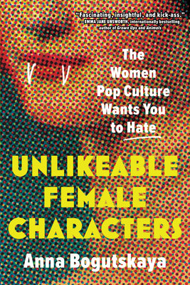 Book cover for Unlikeable Female Characters: The Women Pop Culture Wants You to Hate