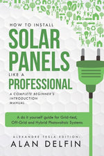 Book cover for How to Install Solar Panels Like a Professional: A Complete Beginner's Introduction Manual: A Do It Yourself Guide for Grid-Tied, Off-Grid and Hybrid