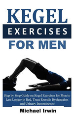 Book cover for Kegel Exercises for Men: Step by Step Guide on Kegel Exercises for Men to Last Longer in Bed, Treat Erectile Dysfunction and Urinary Incontinen