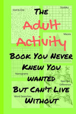 Book cover for Adult Activity Book You Never Knew You Wanted But Can't Live Without: With Games, Coloring, Sudoku, Puzzles and More.