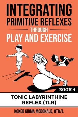 Book cover for Integrating Primitive Reflexes Through Play and Exercise: An Interactive Guide to the Tonic Labyrinthine Reflex (TLR)