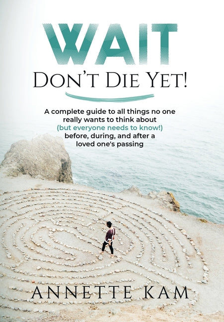 Book cover for Wait - Don't Die Yet!: A complete guide to all things no one really wants to think about (but everyone needs to know) before, during, and aft