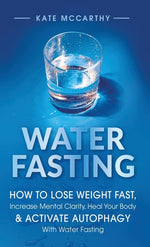 Book cover for Water Fasting: How to Lose Weight Fast, Increase Mental Clarity, Heal Your Body, & Activate Autophagy with Water Fasting: How to Lose Weight Fast, Inc