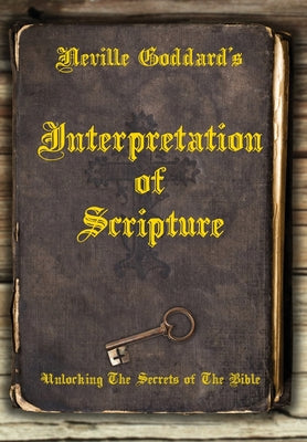 Book cover for Neville Goddard's Interpretation of Scripture: Unlocking The Secrets of The Bible