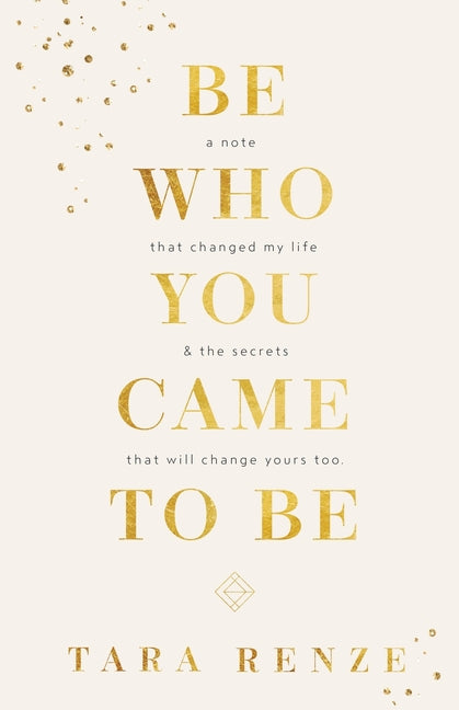 Book cover for Be Who You Came To Be: A Note That Changed My Life & The Secrets That Will Change Yours Too