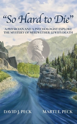 Book cover for "So Hard to Die": A Physician and a Psychologist Explore the Mystery of Meriwether Lewis's Death