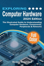 Book cover for Exploring Computer Hardware - 2024 Edition: The Illustrated Guide to Understanding Computer Hardware, Components, Peripherals & Networks