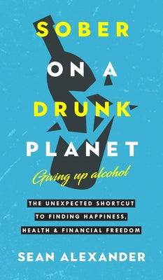 Book cover for Sober On A Drunk Planet: The Unexpected Shortcut To Finding Happiness, Health And Financial Freedom