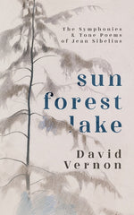 Book cover for Sun Forest Lake: The Symphonies & Tone Poems of Jean Sibelius