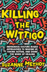 Book cover for Killing the Wittigo: Indigenous Culture-Based Approaches to Waking Up, Taking Action, and Doing the Work of Healing