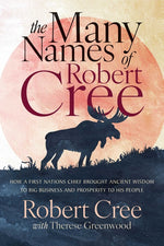 Book cover for Many Names of Robert Cree: How a First Nations Chief Brought Ancient Wisdom to Big Business and Prosperity to His People