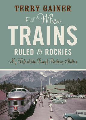 Book cover for When Trains Ruled the Rockies: My Life at the Banff Railway Station