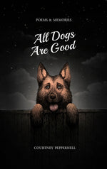 Book cover for All Dogs Are Good: Poems & Memories