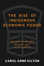 Book cover for Rise of Indigenous Economic Power: Deconstructing Indian ACT Economics (British Columbia)