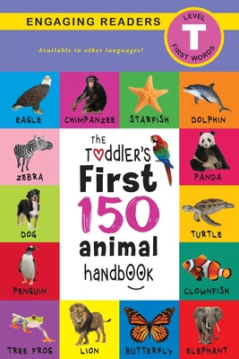 Book cover for The Toddler's First 150 Animal Handbook: Pets, Aquatic, Forest, Birds, Bugs, Arctic, Tropical, Underground, Animals on Safari, and Farm Animals (Engag
