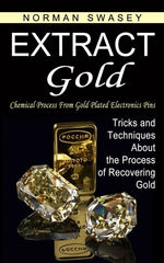 Book cover for Extract Gold: Chemical Process From Gold Plated Electronics Pins (Tricks and Techniques About the Process of Recovering Gold)