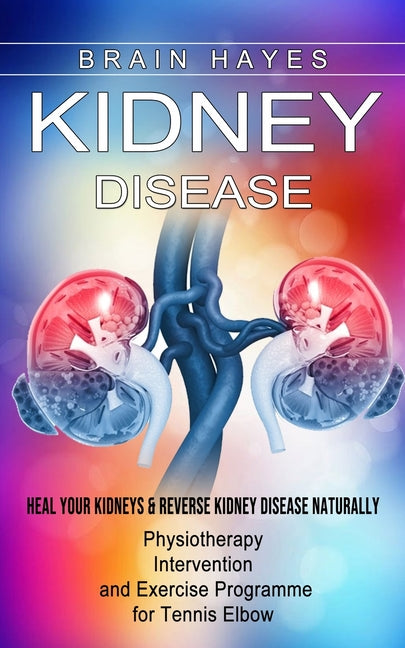 Book cover for Kidney Disease: Heal Your Kidneys & Reverse Kidney Disease Naturally (Ten Most Important Things Everyone Must Know About Their Kidneys)