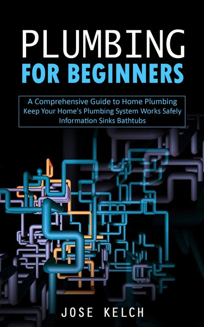 Book cover for Plumbing for Beginners: A Comprehensive Guide to Home Plumbing (Keep Your Home's Plumbing System Works Safely Information Sinks Bathtubs)