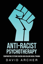 Book cover for Anti-Racist Psychotherapy: Confronting Systemic Racism and Healing Racial Trauma