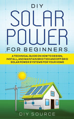 Book cover for DIY Solar Power for Beginners, a Technical Guide on How to Design, Install, and Maintain Grid-Tied and Off-Grid Solar Power Systems for Your Home