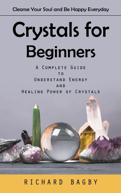 Book cover for Crystals for Beginners: Cleanse Your Soul and Be Happy Everyday (A Complete Guide to Understand Energy and Healing Power of Crystals)
