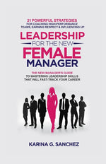 Book cover for Leadership For The New Female Manager: 21 Powerful Strategies For Coaching High-Performance Teams, Earning Respect & Influencing Up