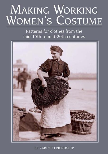 Book cover for Making Working Women's Costume: Patterns for Clothes from the Mid-15th to Mid-20th Centuries