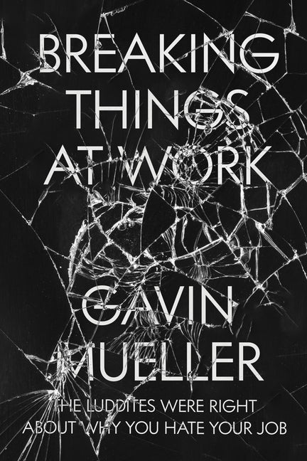 Book cover for Breaking Things at Work: The Luddites Are Right About Why You Hate Your Job