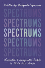 Book cover for Spectrums: Autistic Transgender People in Their Own Words