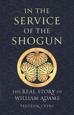 Book cover for In the Service of the Shogun: The Real Story of William Adams