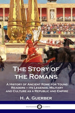 Book cover for The Story of the Romans: A History of Ancient Rome for Young Readers - its Legends, Military and Culture as a Republic and Empire